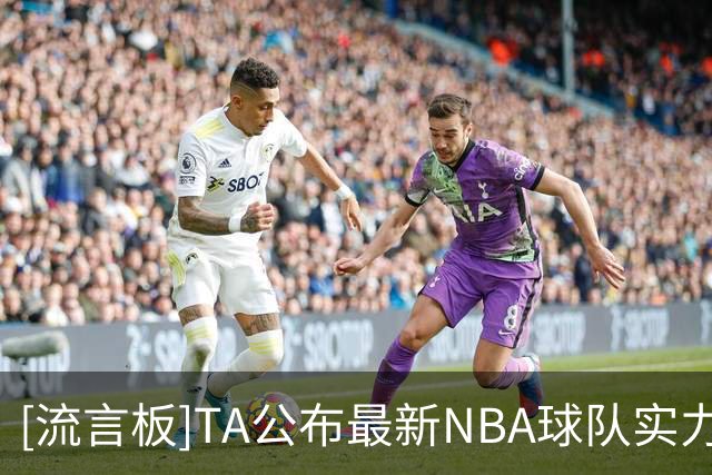 [流言板]TA公布最新NBA球队实力排行榜：尼克斯马刺雷霆前三